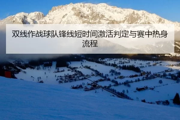 双线作战球队锋线短时间激活判定与赛中热身流程